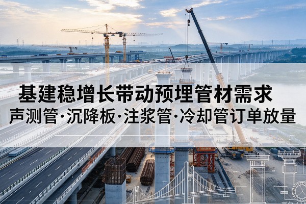 阜平基建稳增长带动预埋监测管材需求，声测管、沉降板、注浆管订单持续放量