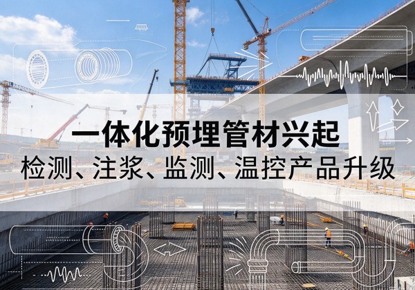 阜平一体化管材产品兴起，声测注浆一体管、多功能预埋管应用增多